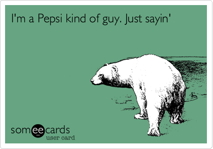 I'm a Pepsi kind of guy. Just sayin' 