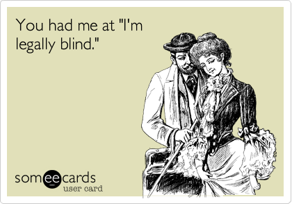You had me at "I'm
legally blind." 