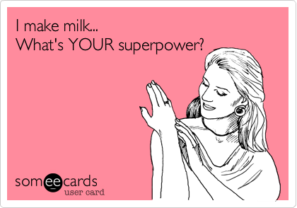 I make milk...
What's YOUR superpower?