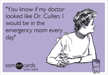 "You know if my doctor
looked like Dr. Cullen. I
would be in the
emergency room every
day"