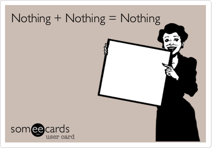 Nothing + Nothing = Nothing