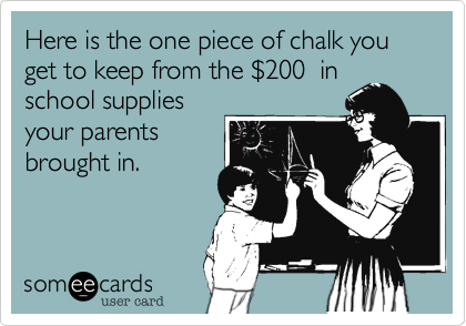 Here is the one piece of chalk you get to keep from the %24200  in
school supplies
your parents
brought in.