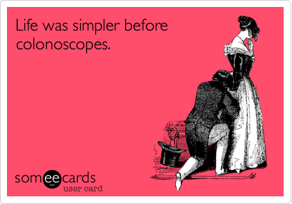 Life was simpler before
colonoscopes.