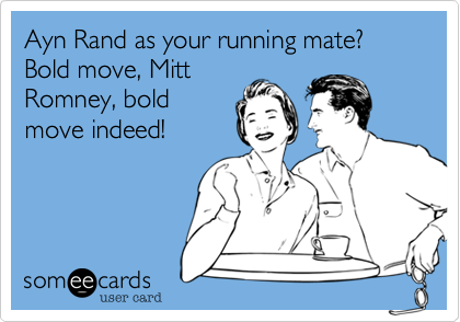 Ayn Rand as your running mate? Bold move, Mitt 
Romney, bold 
move indeed!