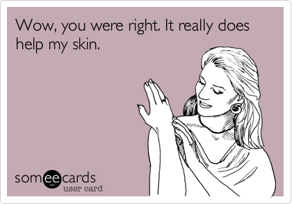 Wow, you were right. It really does help my skin.
