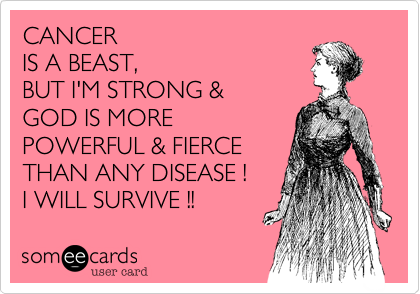CANCER 
IS A BEAST, 
BUT I'M STRONG & 
GOD IS MORE
POWERFUL & FIERCE
THAN ANY DISEASE !
I WILL SURVIVE !!