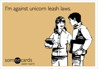 I'm against unicorn leash laws.