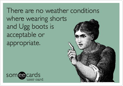 There are no weather conditions where wearing shorts
and Ugg boots is
acceptable or
appropriate. 