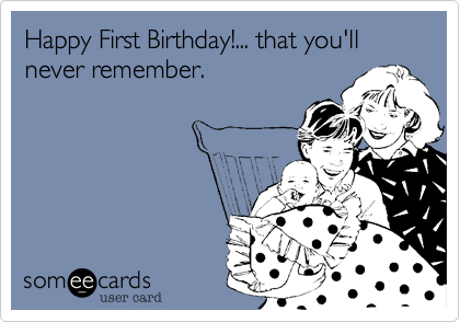 Happy First Birthday!... that you'll never remember. | Birthday Ecard
