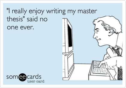 "I really enjoy writing my master thesis" said no
one ever.