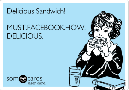 Delicious Sandwich!

MUST.FACEBOOK.HOW.
DELICIOUS.
