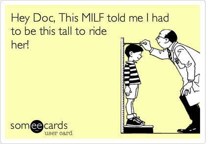 Hey Doc, This MILF told me I had to be this tall to ride
her!