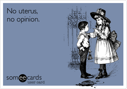 No uterus, 
no opinion.
