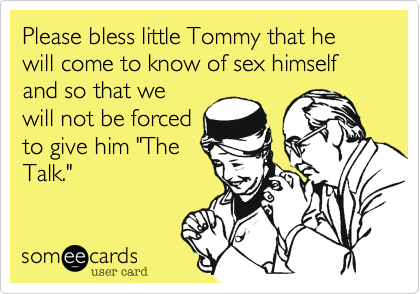 Please bless little Tommy that he will come to know of sex himself and so that we
will not be forced
to give him "The
Talk."  