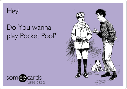 Hey! 

Do You wanna
play Pocket Pool?
