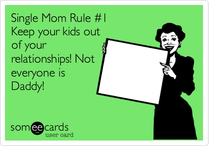 Single Mom Rule %231
Keep your kids out
of your
relationships! Not
everyone is
Daddy!