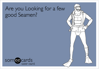 Are you Looking for a few
good Seamen?