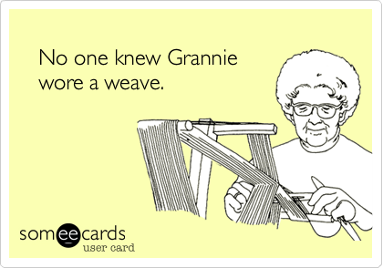 
   No one knew Grannie
   wore a weave.