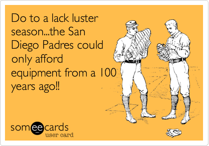Do to a lack luster
season...the San
Diego Padres could
only afford
equipment from a 100
years ago!!