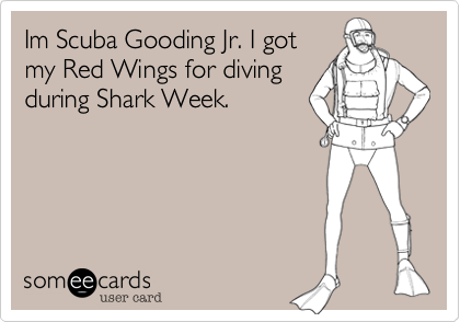 Im Scuba Gooding Jr. I got
my Red Wings for diving
during Shark Week.