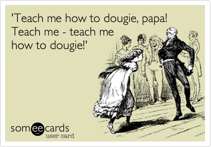 'Teach me how to dougie, papa! Teach me - teach me
how to dougie!'