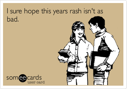 I sure hope this years rash isn't as bad.