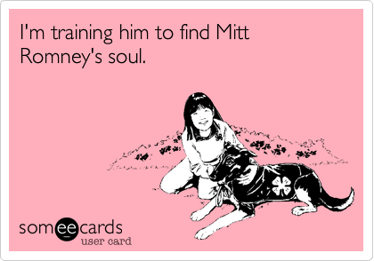 I'm training him to find Mitt Romney's soul. 