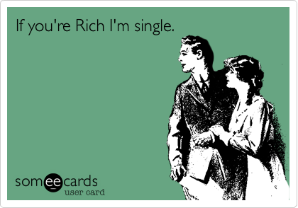 If you're Rich I'm single.