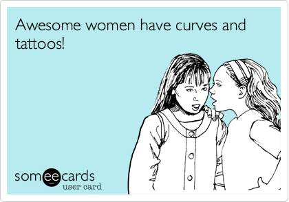 Awesome women have curves and tattoos! 