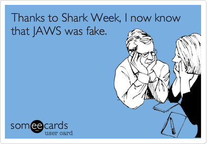 Thanks to Shark Week, I now know that JAWS was fake.