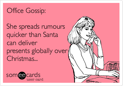Office Gossip: 

She spreads rumours 
quicker than Santa
can deliver
presents globally over
Christmas...
