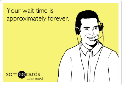 Your wait time is
approximately forever.
