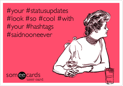 %23your %23statusupdates
%23look %23so %23cool %23with
%23your %23hashtags
%23saidnooneever