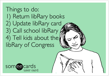 Things to do:
1%29 Return libRary books
2%29 Update libRary card
3%29 Call school libRary
4%29 Tell kids about the
libRary of Congress
