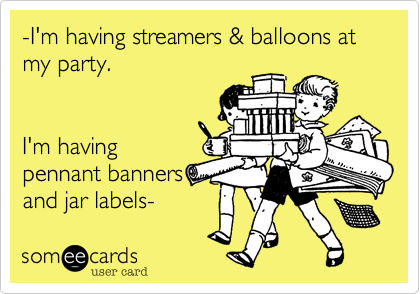 -I'm having streamers & balloons at my party.


I'm having
pennant banners
and jar labels-  