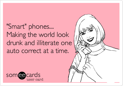 

"Smart" phones.... 
Making the world look
drunk and illiterate one
auto correct at a time.