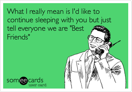What I really mean is I'd like to continue sleeping with you but just tell everyone we are "Best
Friends"