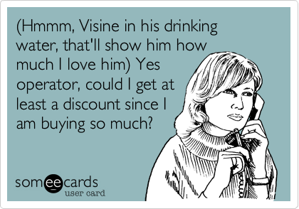 %28Hmmm, Visine in his drinking water, that'll show him how
much I love him%29 Yes
operator, could I get at
least a discount since I
am buying so much?