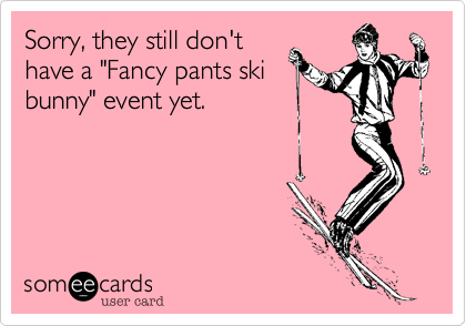Sorry, they still don't
have a "Fancy pants ski
bunny" event yet.