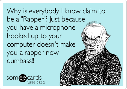 Why is everybody I know claim to be a "Rapper"? Just because
you have a microphone
hooked up to your
computer doesn't make
you a rapper now 
dumbass!! 