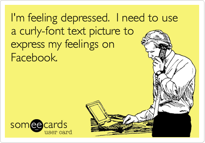 I'm feeling depressed.  I need to use a curly-font text picture to
express my feelings on
Facebook.