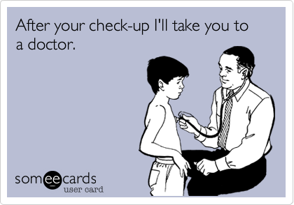 After your check-up I'll take you to a doctor.