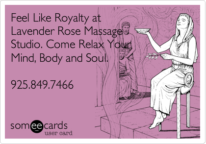 Feel Like Royalty at
Lavender Rose Massage
Studio. Come Relax Your
Mind, Body and Soul.

925.849.7466