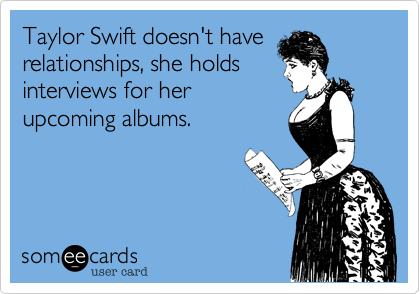 Taylor Swift doesn't have
relationships, she holds
interviews for her
upcoming albums.