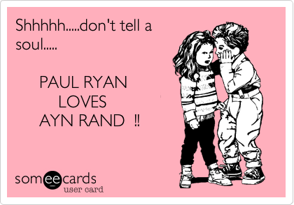 Shhhhh.....don't tell a
soul.....

     PAUL RYAN 
         LOVES
     AYN RAND  !!