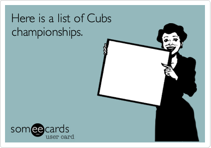 Here is a list of Cubs
championships.