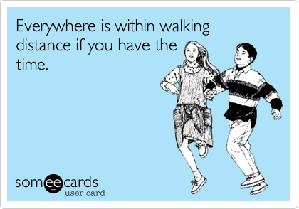 Everywhere is within walking distance if you have the
time.

