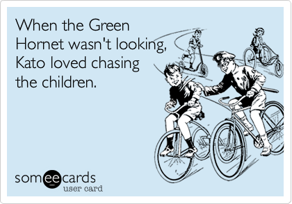 When the Green
Hornet wasn't looking,
Kato loved chasing
the children.