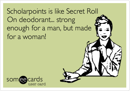 Scholarpoints is like Secret Roll
On deodorant... strong
enough for a man, but made
for a woman!