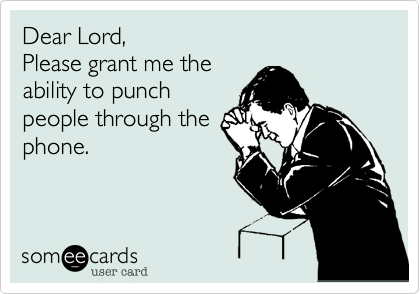 Dear Lord, 
Please grant me the
ability to punch
people through the
phone.